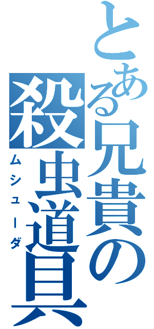 とある兄貴の殺虫道具（ムシューダ）