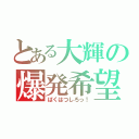 とある大輝の爆発希望（ばくはつしろっ！）