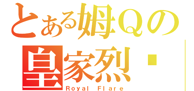 とある姆Ｑの皇家烈焰（Ｒｏｙａｌ Ｆｌａｒｅ）