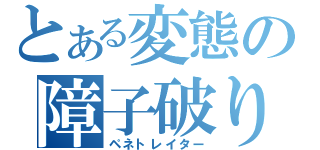 とある変態の障子破り（ペネトレイター）