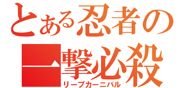 とある忍者の一撃必殺（リープカーニバル）