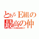 とあるＥ組の最高の仲間達（文化発表会頑張るぞ）