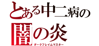 とある中二病の闇の炎（ダークフレイムマスター）