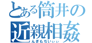 とある筒井の近親相姦（んぎもぢいぃぃ）