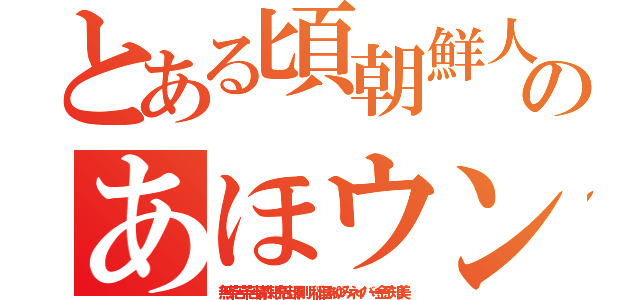 とある頃朝鮮人のあほウンコライン（無茶苦茶苦情森川亮出澤剛 稲垣あゆみネイバー金子知美）