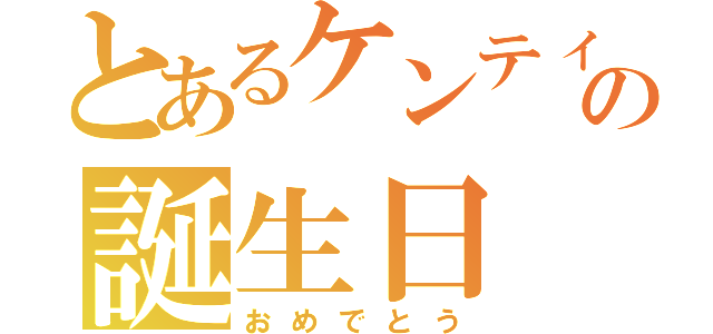 とあるケンティーの誕生日（おめでとう）