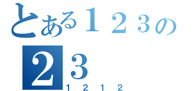 とある１２３の２３（１２１２）