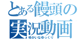 とある饅頭の実況動画（ゆかいなゆっくり）