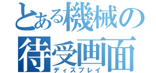 とある機械の待受画面（ディスプレイ）