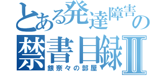 とある発達障害の禁書目録Ⅱ（銀奈々の部屋）