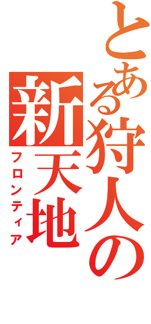 とある狩人の新天地（フロンティア）