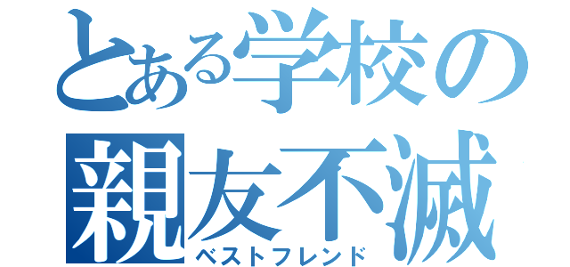 とある学校の親友不滅（ベストフレンド）