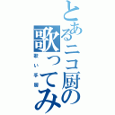 とあるニコ厨の歌ってみたプロフ（歌い手厨）