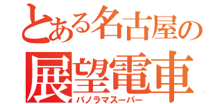 とある名古屋の展望電車（パノラマスーパー）