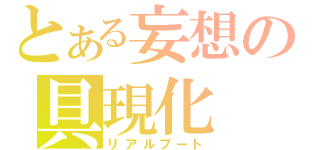 とある妄想の具現化（リアルブート）