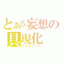 とある妄想の具現化（リアルブート）