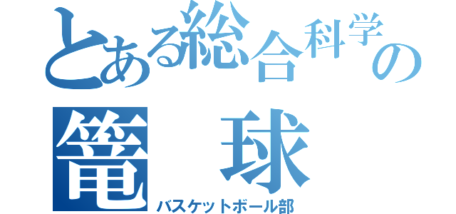 とある総合科学の篭 球 部（バスケットボール部）