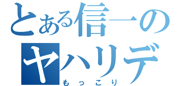 とある信一のヤハリデカ（もっこり）