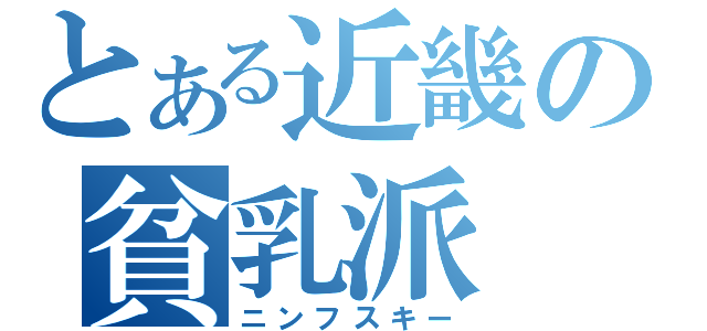 とある近畿の貧乳派（ニンフスキー）