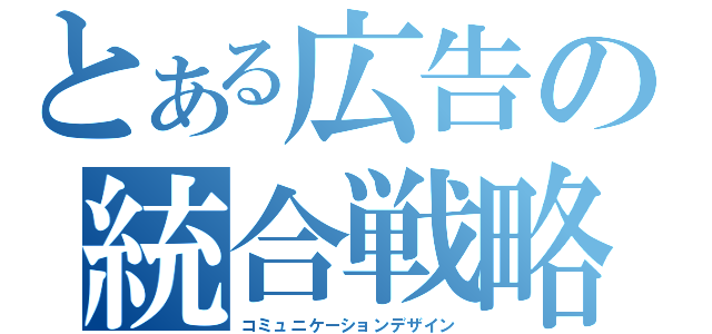 とある広告の統合戦略（コミュニケーションデザイン）