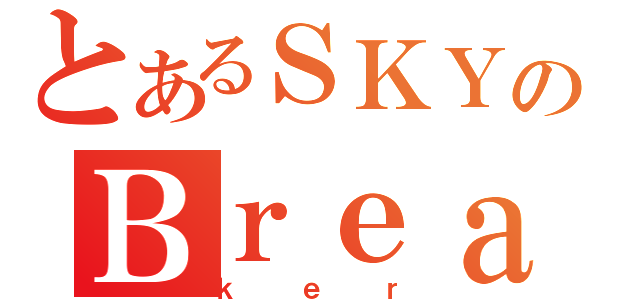 とあるＳＫＹのＢｒｅａ（ｋｅｒ）