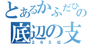 とあるかふだひの底辺の支柱（２９５位）