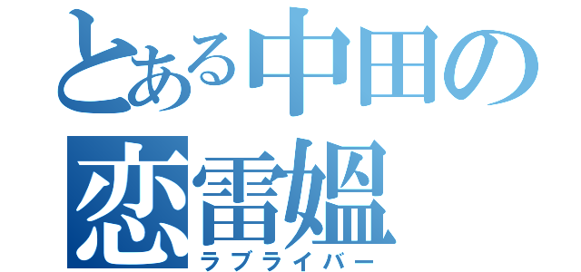 とある中田の恋雷媼（ラブライバー）