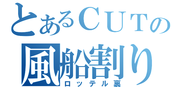 とあるＣＵＴの風船割り（ロッテル裏）