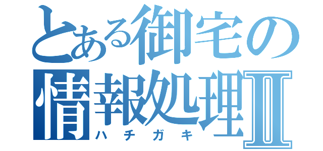 とある御宅の情報処理Ⅱ（ハチガキ）