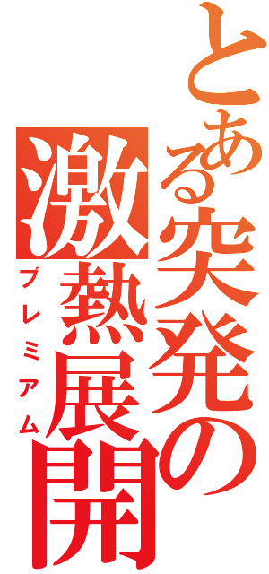 とある突発の激熱展開（プレミアム）