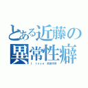 とある近藤の異常性癖（Ｉ ｌｏｖｅ 武田玲奈）