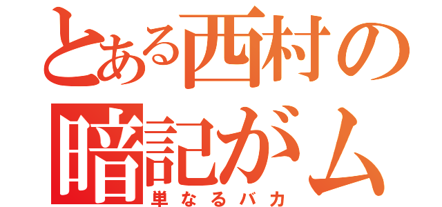 とある西村の暗記がムリ（単なるバカ）