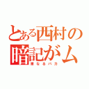 とある西村の暗記がムリ（単なるバカ）