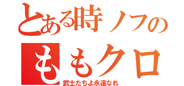 とある時ノフのももクロ三昧（武士たちよ永遠なれ）