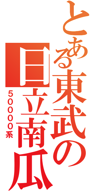 とある東武の日立南瓜（５００００系 ）