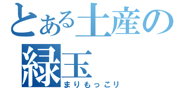 とある土産の緑玉（まりもっこリ）