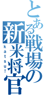 とある戦場の新米将官（ｋａｔｓｕ！）