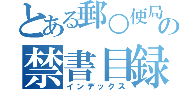 とある郵○便局員の禁書目録（インデックス）