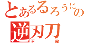 とあるるろうにの逆刃刀（不殺）