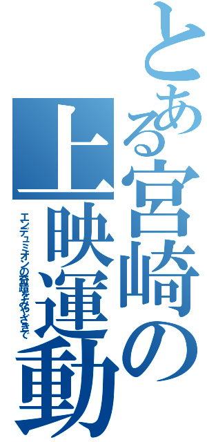 とある宮崎の上映運動（エンデュミオンの奇蹟をみやざきで）