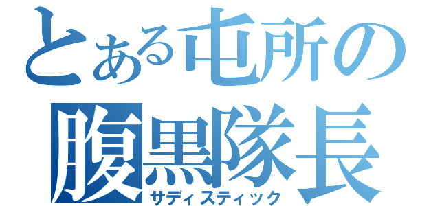 とある屯所の腹黒隊長（サディスティック）