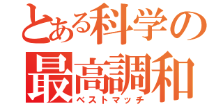 とある科学の最高調和（ベストマッチ）