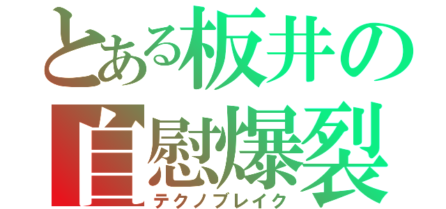 とある板井の自慰爆裂（テクノブレイク）