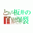 とある板井の自慰爆裂（テクノブレイク）