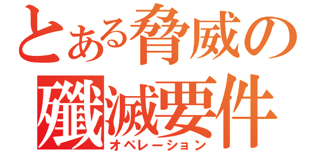 とある脅威の殲滅要件（オペレーション）