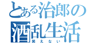 とある治郎の酒乱生活（笑えない）