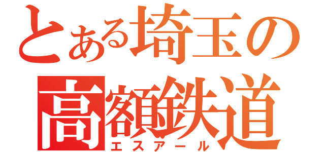 とある埼玉の高額鉄道（エスアール）