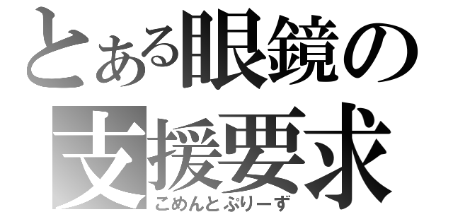 とある眼鏡の支援要求（こめんとぷりーず）