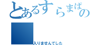 とあるすらまぱっぎーの（入りませんでした）