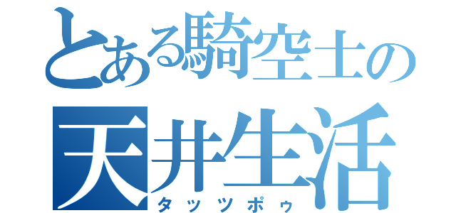 とある騎空士の天井生活（タッツポゥ）